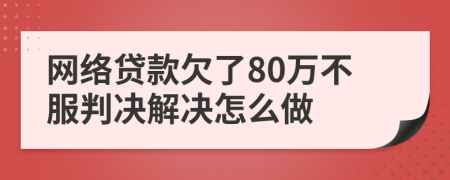 网络贷款欠了80万不服判决解决怎么做