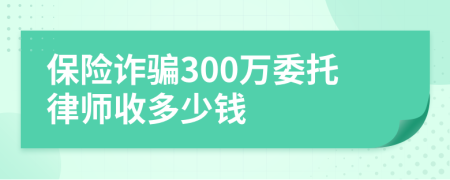 保险诈骗300万委托律师收多少钱