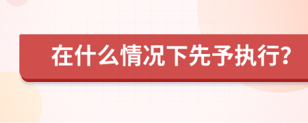 在什么情况下先予执行？
