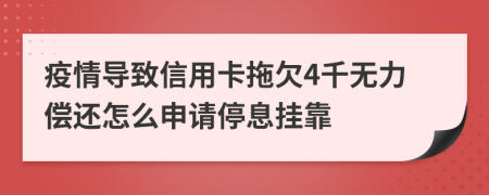 疫情导致信用卡拖欠4千无力偿还怎么申请停息挂靠