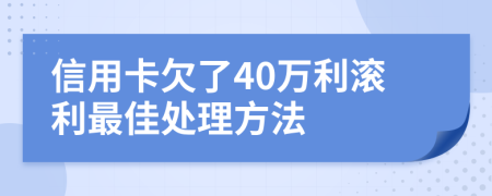 信用卡欠了40万利滚利最佳处理方法