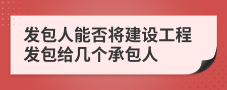 发包人能否将建设工程发包给几个承包人