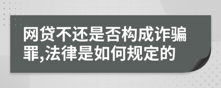 网贷不还是否构成诈骗罪,法律是如何规定的