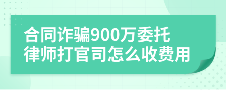 合同诈骗900万委托律师打官司怎么收费用