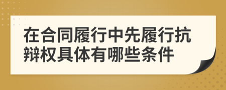 在合同履行中先履行抗辩权具体有哪些条件