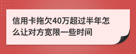 信用卡拖欠40万超过半年怎么让对方宽限一些时间