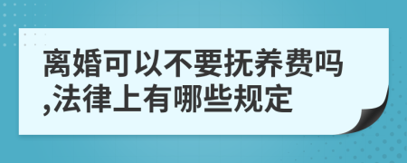 离婚可以不要抚养费吗,法律上有哪些规定