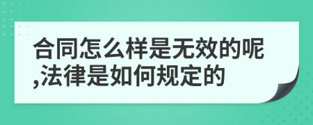 合同怎么样是无效的呢,法律是如何规定的