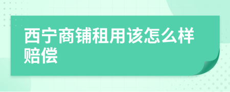 西宁商铺租用该怎么样赔偿