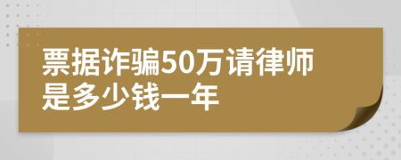 票据诈骗50万请律师是多少钱一年