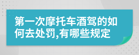 第一次摩托车酒驾的如何去处罚,有哪些规定