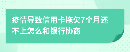 疫情导致信用卡拖欠7个月还不上怎么和银行协商