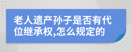 老人遗产孙子是否有代位继承权,怎么规定的