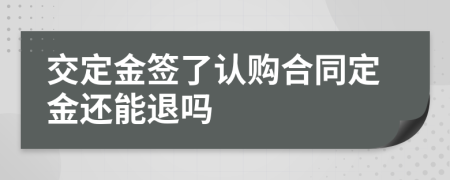 交定金签了认购合同定金还能退吗