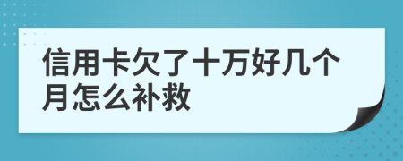 信用卡欠了十万好几个月怎么补救