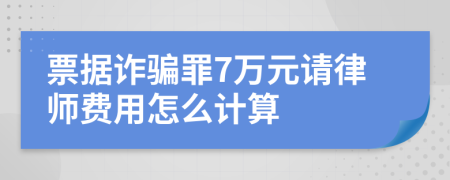 票据诈骗罪7万元请律师费用怎么计算
