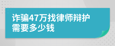 诈骗47万找律师辩护需要多少钱