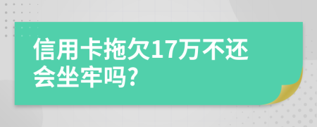 信用卡拖欠17万不还会坐牢吗?