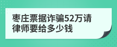 枣庄票据诈骗52万请律师要给多少钱