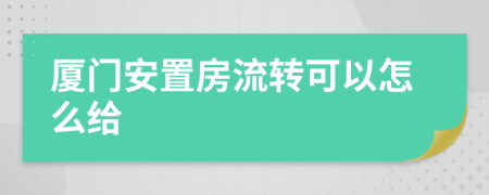 厦门安置房流转可以怎么给