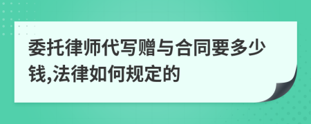 委托律师代写赠与合同要多少钱,法律如何规定的