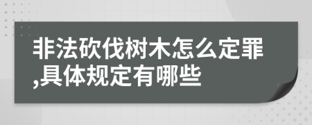 非法砍伐树木怎么定罪,具体规定有哪些