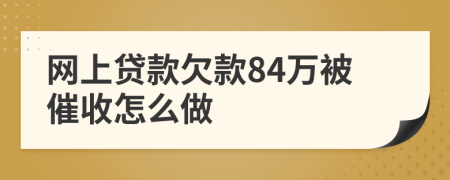 网上贷款欠款84万被催收怎么做