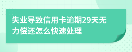 失业导致信用卡逾期29天无力偿还怎么快速处理