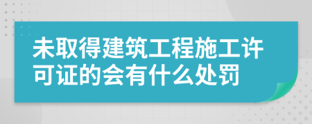 未取得建筑工程施工许可证的会有什么处罚