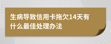 生病导致信用卡拖欠14天有什么最佳处理办法
