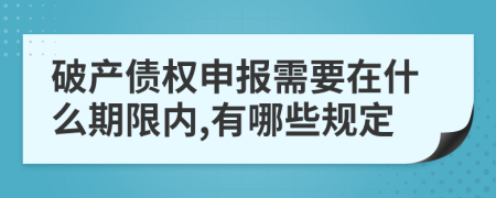 破产债权申报需要在什么期限内,有哪些规定