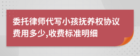 委托律师代写小孩抚养权协议费用多少,收费标准明细