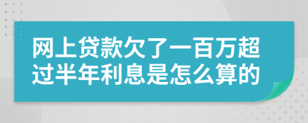 网上贷款欠了一百万超过半年利息是怎么算的