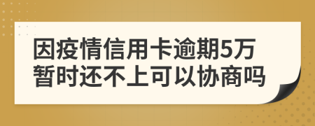 因疫情信用卡逾期5万暂时还不上可以协商吗