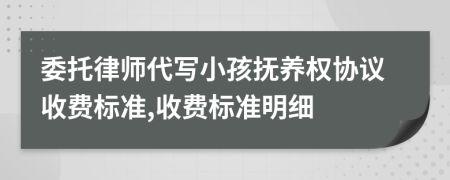 委托律师代写小孩抚养权协议收费标准,收费标准明细