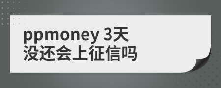 ppmoney 3天没还会上征信吗