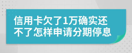 信用卡欠了1万确实还不了怎样申请分期停息