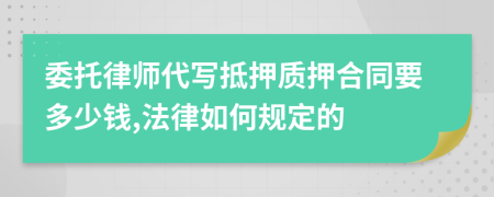 委托律师代写抵押质押合同要多少钱,法律如何规定的