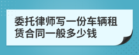 委托律师写一份车辆租赁合同一般多少钱