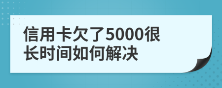 信用卡欠了5000很长时间如何解决