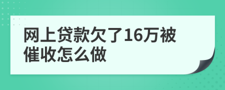 网上贷款欠了16万被催收怎么做