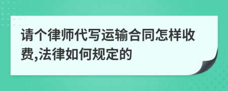 请个律师代写运输合同怎样收费,法律如何规定的