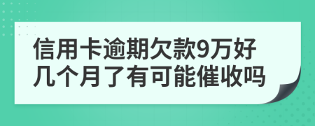 信用卡逾期欠款9万好几个月了有可能催收吗