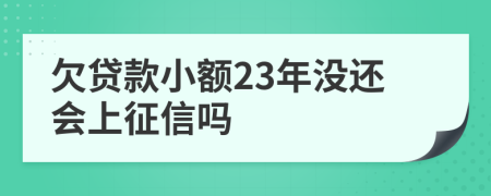 欠贷款小额23年没还会上征信吗