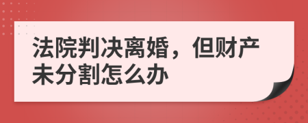 法院判决离婚，但财产未分割怎么办