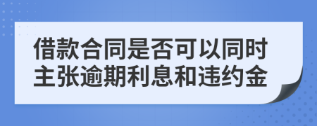 借款合同是否可以同时主张逾期利息和违约金