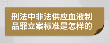 刑法中非法供应血液制品罪立案标准是怎样的