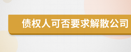 债权人可否要求解散公司