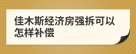 佳木斯经济房强拆可以怎样补偿