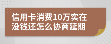 信用卡消费10万实在没钱还怎么协商延期